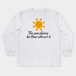 The sun shines for those who see it motivation quote Kids Long Sleeve T-Shirt